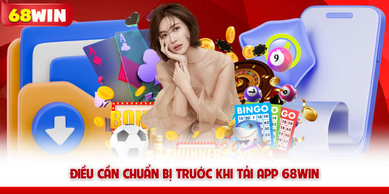 Điều cần chuẩn bị trước khi tải app 68WIN