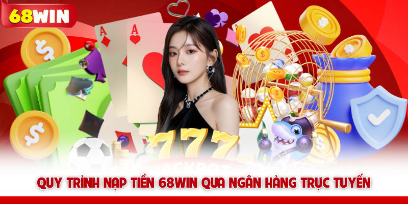 Quy trình nạp tiền 68win qua ngân hàng trực tuyến