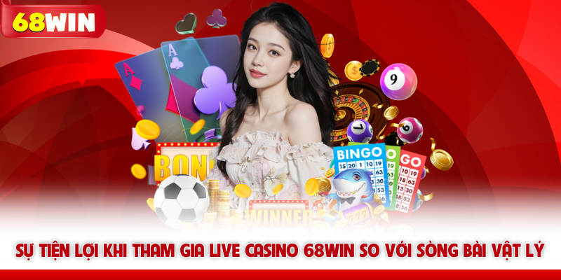 Sự tiện lợi khi tham gia Live casino 68win so với sòng bài vật lý