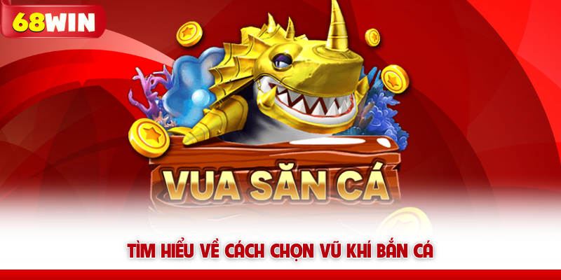 Cách Chọn Vũ Khí Bắn Cá 68win Giúp Tăng Tỷ Lệ Hạ Cá 5 Tìm hiểu về cách chọn vũ khí bắn cá 68win