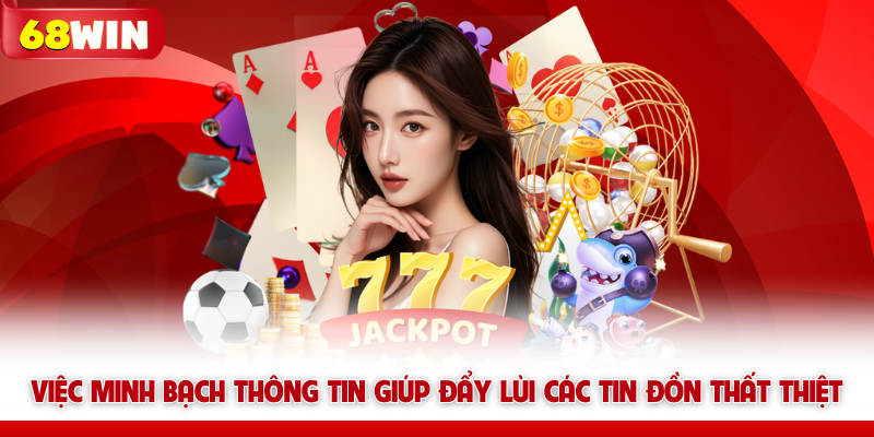 Việc minh bạch thông tin giúp đẩy lùi các tin đồn thất thiệt về 68win